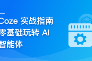 Coze 从入门到实践， 零门槛驾驭 AI 智能体（完结）