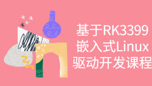 基于RK3399嵌入式Linux驱动开发课程
