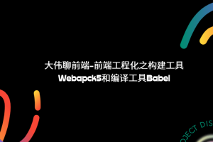 大伟聊前端-前端工程化之构建工具Webapck5和编译工具Babel